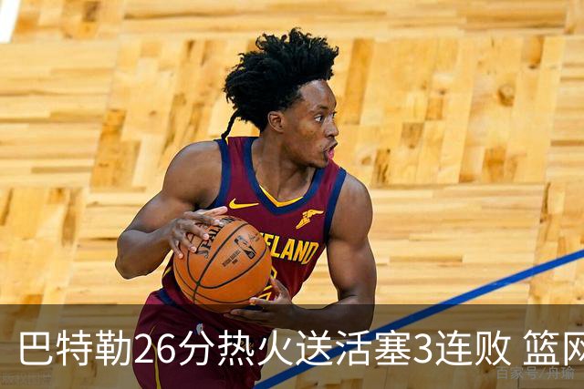 巴特勒26分热火送活塞3连败 篮网力克76人