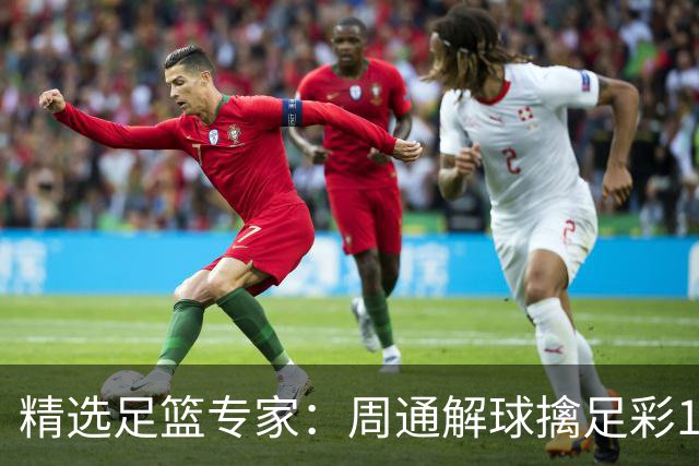 精选足篮专家：周通解球擒足彩113万 云飞红11连红