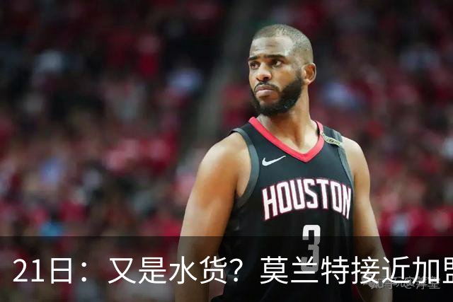 21日：又是水货？莫兰特接近加盟，放弃西甲中场，山东泰山引援看不懂