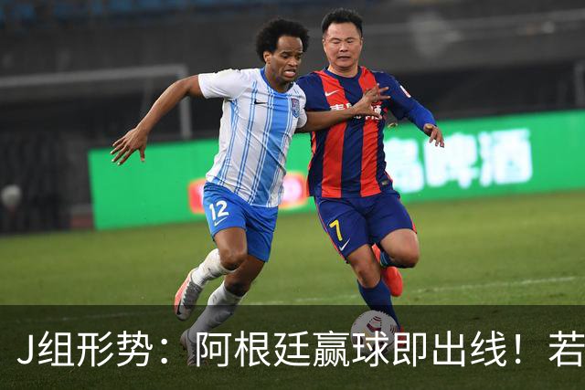 J组形势：阿根廷赢球即出线！若同时约旦不胜，阿根廷将锁定头名